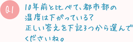 Q1. 10年前と比べて、都市部の湿度は下がっている?正しい答えを下記3つから選んでくださいね。