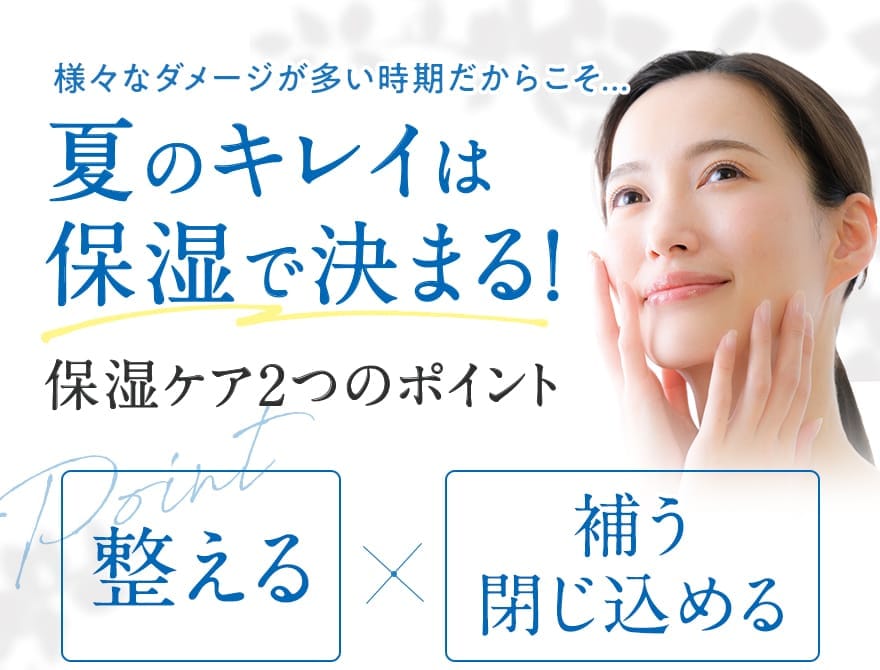 様々なダメージが多い時期だからこそ.. 夏のキレイは保湿で決まる！