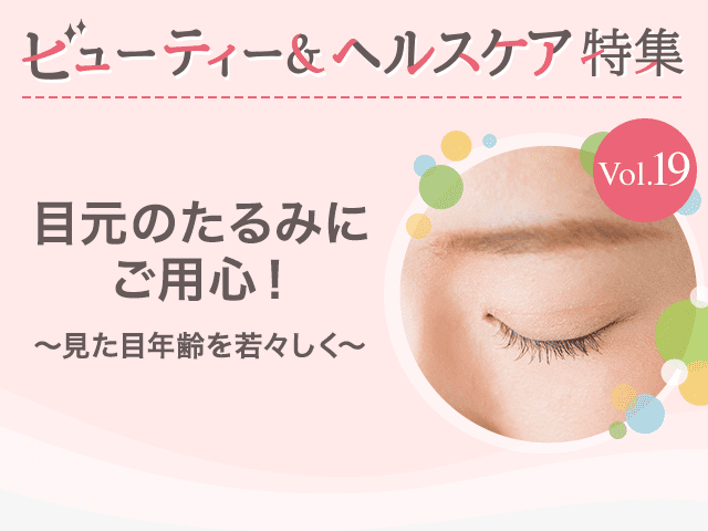 ビューティー&ヘルスケア特集Vol.19 目元のたるみにご用心!~見た目年齢を若々しく~