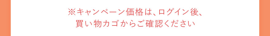 ※キャンペーン価格は、ログイン後、買い物カゴからご確認ください