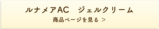 ルナメアAC ジェルクリーム＜ジェルクリーム＞ 商品ページを見る