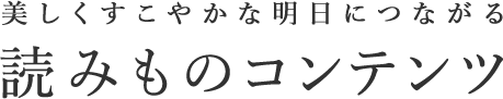 美しくすこやかな明日につながる 読みものコンテンツ