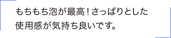 もちもち泡が最高！さっぱりとした使用感が気持ち良いです。
