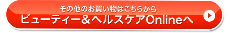 その他のお買い物はこちらから ビューティ&ヘルスケアOnlineへ