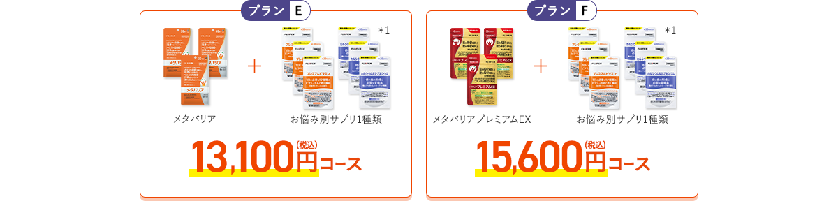 ［プランE］メタバリア+お悩み別サプリ1品 13,100円（税込）コース［プランF］メタバリアプレミアムEX+お悩み別サプリ1品 15,600円（税込）コース