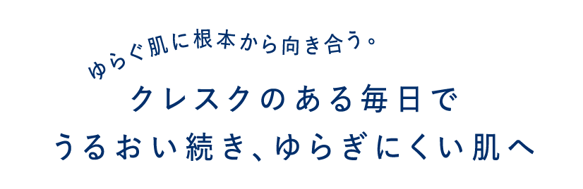 ゆらぐ肌に根本から向き合う。クレスクのある毎日でうるおい続き、ゆらぎにくい肌へ