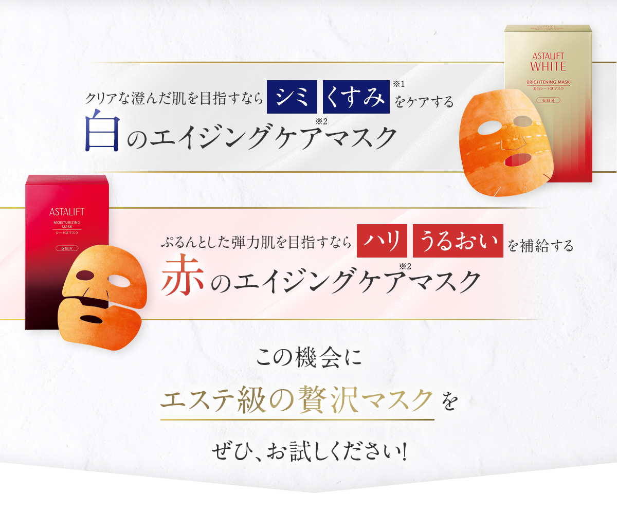 クリアな澄んだ肌を目指すならシミ・くすみをケアする 白のエイジングケアマスク ぷるんとした弾力肌を目指すならハリ・うるおいを補給する 赤のエイジングケアマスク この機会にエステ級の贅沢マスクをぜひ、お試しください！