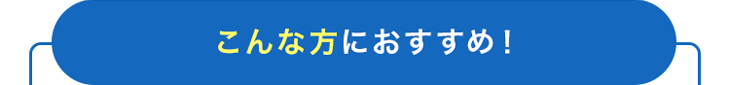 こんな方におすすめ！