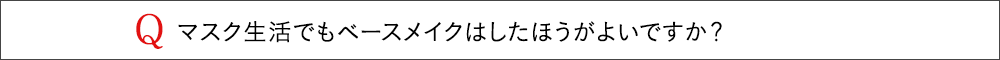 マスク生活でもベースメイクはしたほうがよいですか？