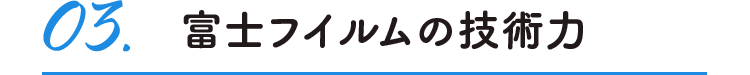 03.富士フイルムの技術力
