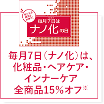 毎月7日（ナノ化）は、化粧品・ヘアケア・インナーケア全商品15％オフ※