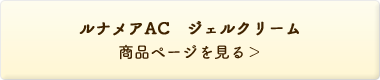ルナメアAC ジェルクリーム＜ジェルクリーム＞ 商品ページを見る