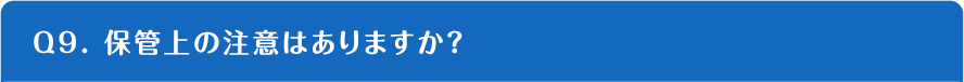 Q9. 保管上の注意はありますか？
