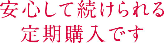 安心して続けられる定期購入です