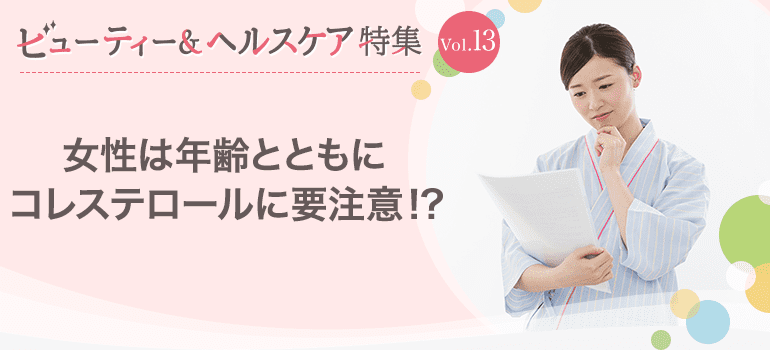 ビューティー&ヘルスケア特集Vol.13 女性は年齢とともにコレステロールに要注意！？