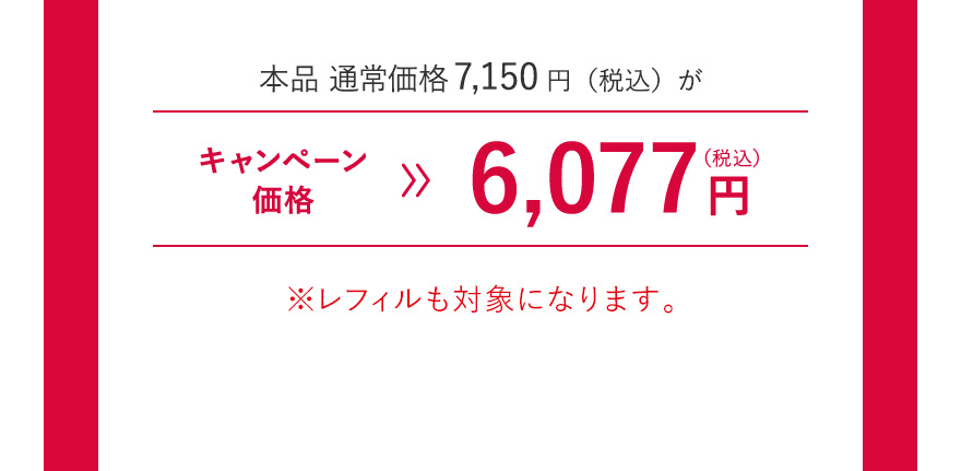 本品 通常価格7,150円（税込）がキャンペーン価格6,077円（税込）※レフィルも対象になります。