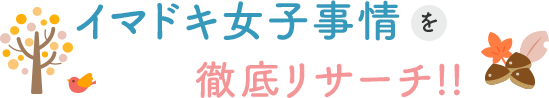 イマドキ女子事情を徹底リサーチ