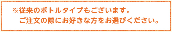 ※従来のボトルタイプもございます。 ご注文の際にお好きな方をお選びください。
