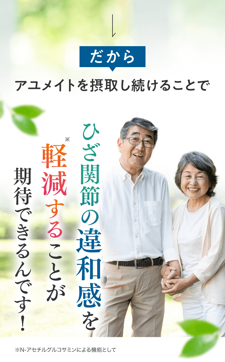 だから、アユメイトを摂取し続けることでひざ関節の違和感を軽減することが期待できるんです！