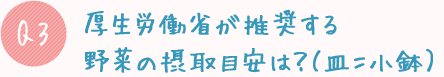 Q3:厚生労働省が推奨する野菜の摂取目安は?(皿=小鉢)