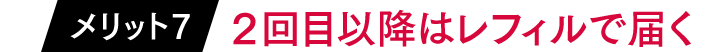メリット7「2回目以降はレフィルで届く」