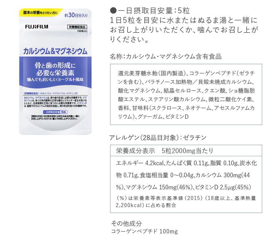 ●一日摂取目安量：5粒 １日5粒を目安に水またはぬるま湯と一緒にお召し上がりいただくか、噛んでお召し上がりください。｜名称：カルシウム・マグネシウム含有食品｜還元麦芽糖水飴（国内製造）、コラーゲンペプチド（ゼラチンを含む）、パラチノース加熱物／貝殻未焼成カルシウム、酸化マグネシウム、結晶セルロース、クエン酸、ショ糖脂肪酸エステル、ステアリン酸カルシウム、微粒二酸化ケイ素、香料、甘味料（スクラロース、ネオテーム、アセスルファムカリウム）、グァーガム、ビタミンD｜アレルゲン（28品目対象）：ゼラチン｜栄養成分表示　5粒2000mg当たり｜エネルギー 4.2kcal、たんぱく質 0.11g、脂質 0.10g、炭水化物 0.71g、食塩相当量 0～0.04g、カルシウム 300mg（44％）、マグネシウム 150mg（46％）、ビタミンD 2.5μg（45％） （％）は栄養素等表示基準値（2015）（18歳以上、基準熱量2,200kcal）に占める割合｜その他成分 コラーゲンペプチド 100mg