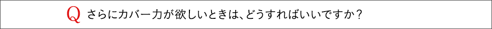 さらにカバー力が欲しいときは、どうすればいいですか？