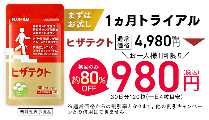 まずはお試し1ヵ月トライアル ヒザテクト 機能性表示食品 通常価格4,980円(税込) →初回のみ80% お一人様1回限り OFF980円(税込) 30日分120粒(一日4粒目安) ※通常価格からの割引率となります。他の割引キャンペーンとの併用はできません。