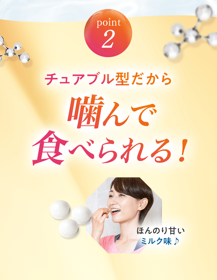【POINT2】チュアブル型だから、噛んで食べられる！