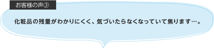 化粧品の残量がわかりにくく、気づいたらなくなっていて焦ります…。