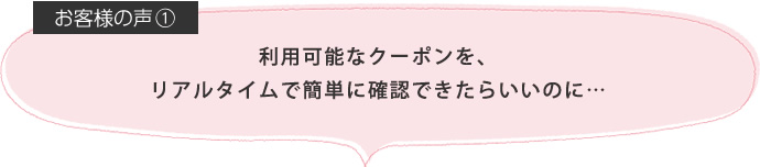 利用可能なクーポンを、リアルタイムで簡単に確認できたらいいのに…
