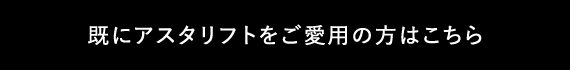 既にアスタリフトをご愛用の方はこちら