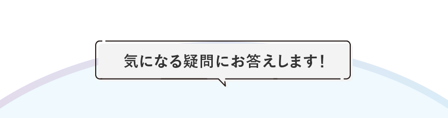 気になる疑問にお答えします！