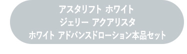 アスタリフト ホワイトジェリー アクアリスタホワイト アドバンスドローション本品セット