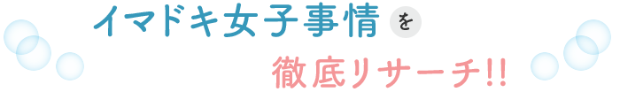 イマドキ女子事情を徹底リサーチ