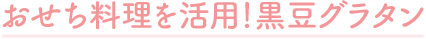 おせち料理を活用!黒豆グラタン