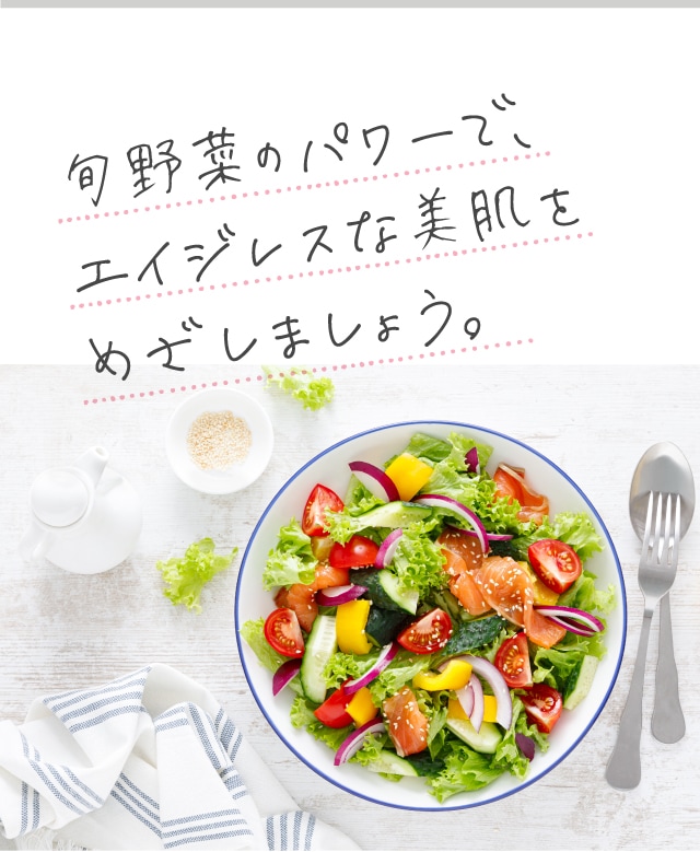 旬野菜のパワーで、エイジレスな美肌を	めざしましょう。