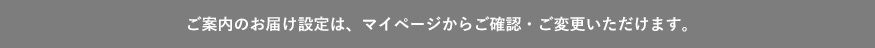 ご案内のお届け設定は、マイページからご確認・ご変更いただけます。