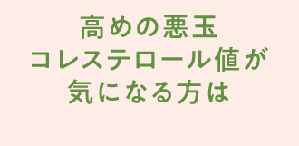 高めの悪玉コレステロール値が気になる方は