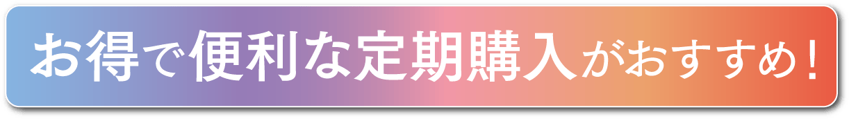 お得で便利な定期購入がおすすめ！