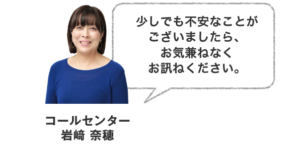 少しでも不安なことがございましたら、お気兼ねなくお訊ねください。