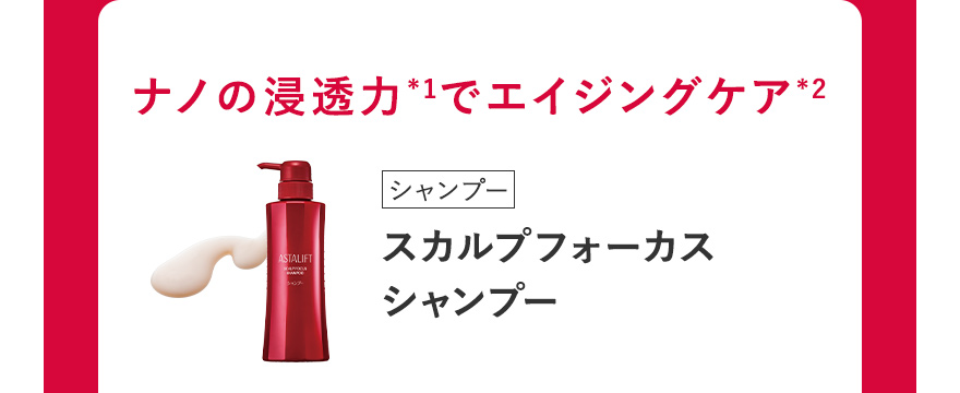 ナノの浸透力*1でエイジングケア*2 [シャンプー] スカルプフォーカス シャンプー