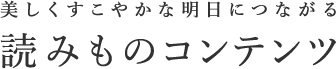 美しくすこやかな明日につながる 読みものコンテンツ