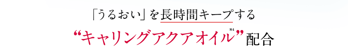 「うるおい」を長時間キープする‘‘キャリングアクアオイル’’配合