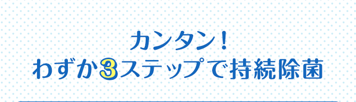 カンタン！わずか3ステップで持続除菌