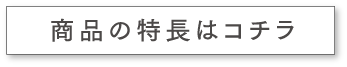 商品の特長はコチラ