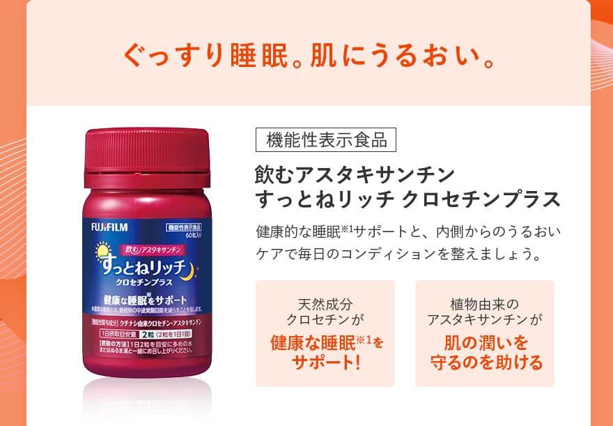 ぐっすり睡眠。肌にうるおい。|飲むアスタキサンチン すっとねリッチ クロセチンプラス
