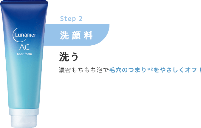 Step.2 洗顔料【洗う】濃密もちもち泡で毛穴のつまり＊2をやさしくオフ！