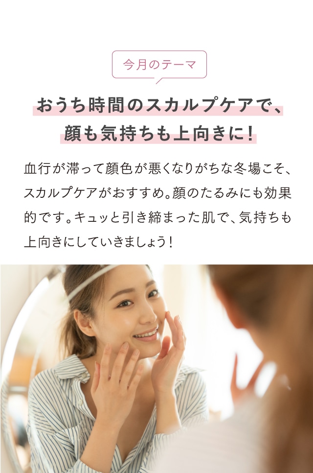 今月のテーマ おうち時間のスカルプケアで、顔も気持ちも上向きに！