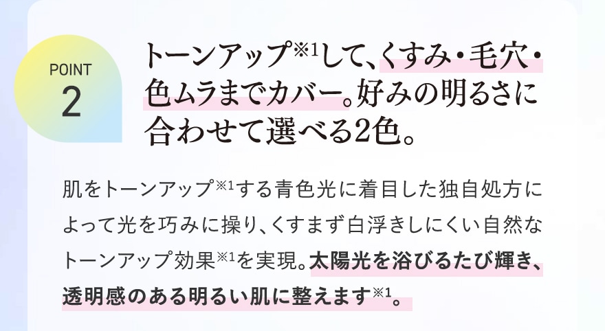 POINT2 トーンアップして、くすみ・毛穴・色ムラまでカバー。好みの明るさに合わせて選べる2色。